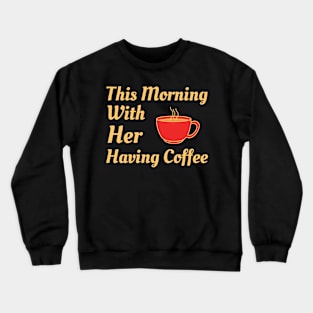 This Morning With Her Having Coffee Crewneck Sweatshirt